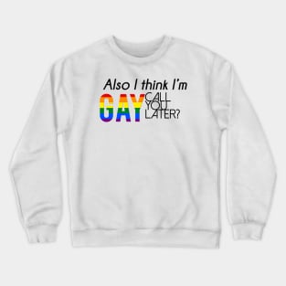 Also, I think I'm gay. Call you later? Crewneck Sweatshirt